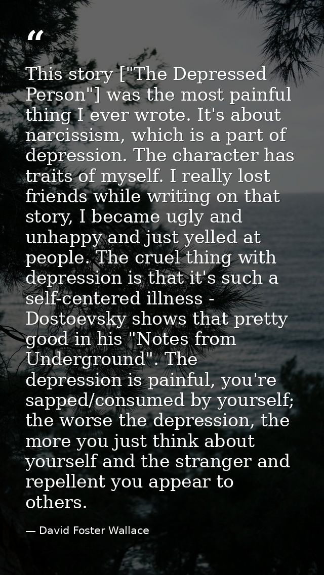 This story ["The Depressed Person"] was the most painful thing I ever wrote. It's about narcissism, which is a part of d — David Foster Wallace