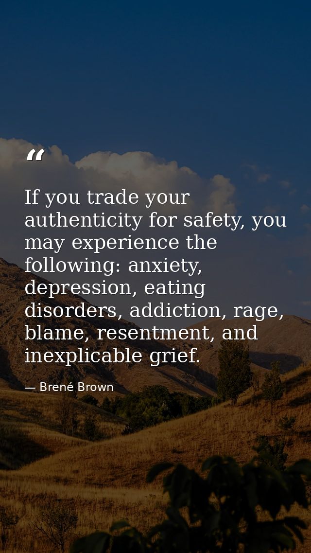 If you trade your authenticity for safety, you may experience the following: anxiety, depression, eating disorders, addi — Brené Brown