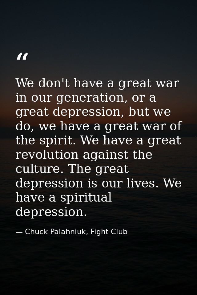 We don't have a great war in our generation, or a great depression, but we do, we have a great war of the spirit. We hav — Chuck Palahniuk, Fight Club