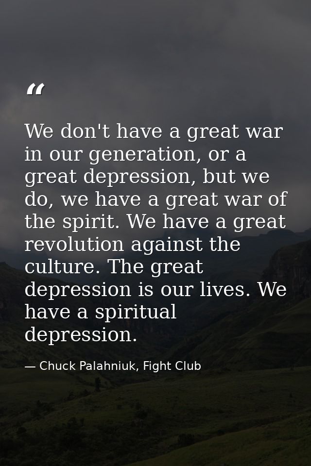 We don't have a great war in our generation, or a great depression, but we do, we have a great war of the spirit. We hav — Chuck Palahniuk, Fight Club