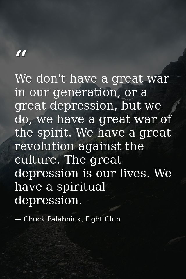 We don't have a great war in our generation, or a great depression, but we do, we have a great war of the spirit. We hav — Chuck Palahniuk, Fight Club