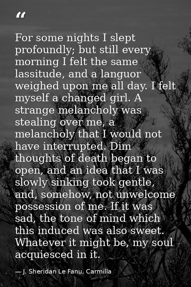 For some nights I slept profoundly; but still every morning I felt the same lassitude, and a languor weighed upon me all — J. Sheridan Le Fanu, Carmilla
