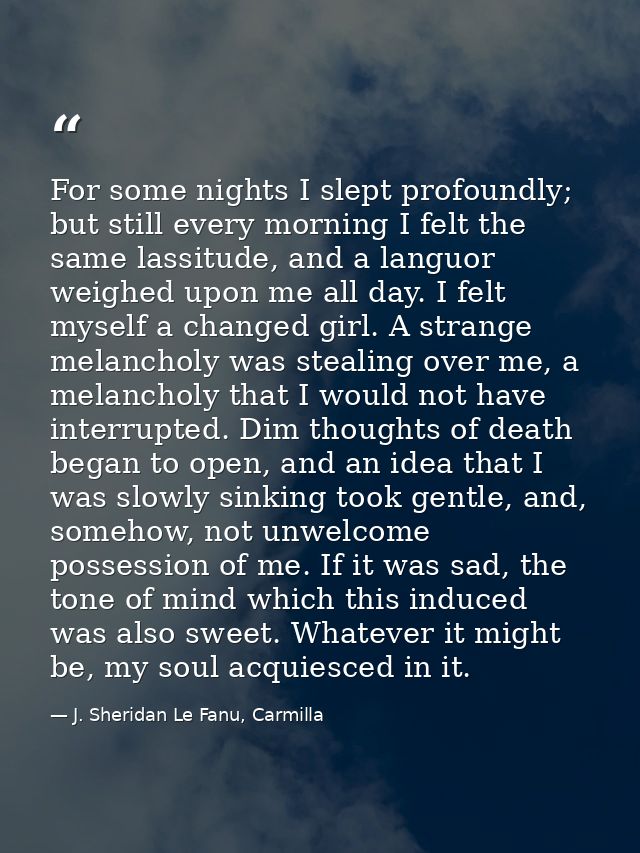 For some nights I slept profoundly; but still every morning I felt the same lassitude, and a languor weighed upon me all — J. Sheridan Le Fanu, Carmilla