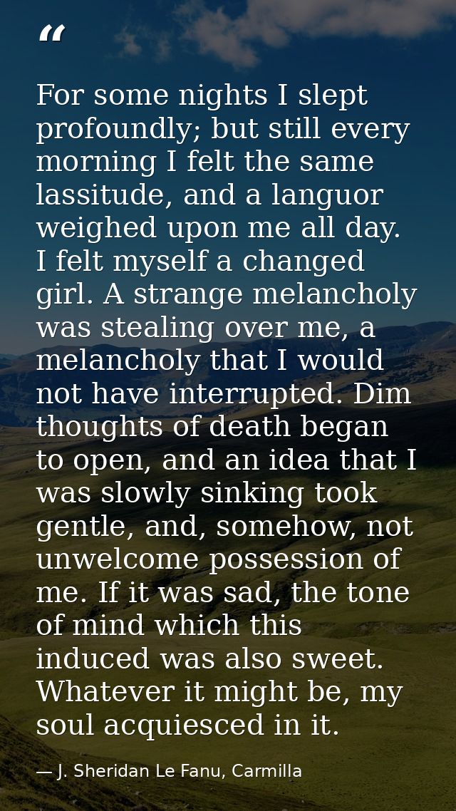 For some nights I slept profoundly; but still every morning I felt the same lassitude, and a languor weighed upon me all — J. Sheridan Le Fanu, Carmilla