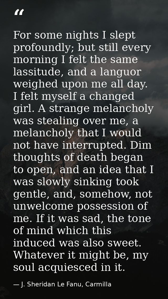 For some nights I slept profoundly; but still every morning I felt the same lassitude, and a languor weighed upon me all — J. Sheridan Le Fanu, Carmilla