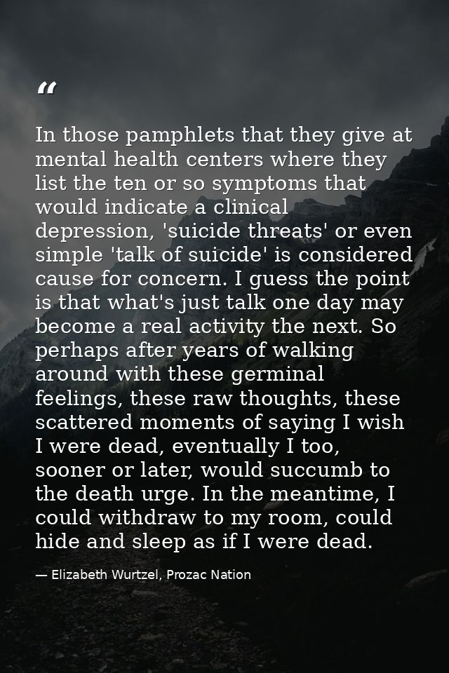 In those pamphlets that they give at mental health centers where they list the ten or so symptoms that would indicate a  — Elizabeth Wurtzel, Prozac Nation