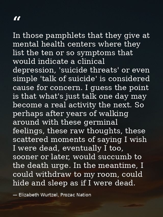 In those pamphlets that they give at mental health centers where they list the ten or so symptoms that would indicate a  — Elizabeth Wurtzel, Prozac Nation