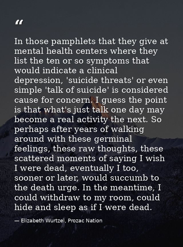 In those pamphlets that they give at mental health centers where they list the ten or so symptoms that would indicate a  — Elizabeth Wurtzel, Prozac Nation