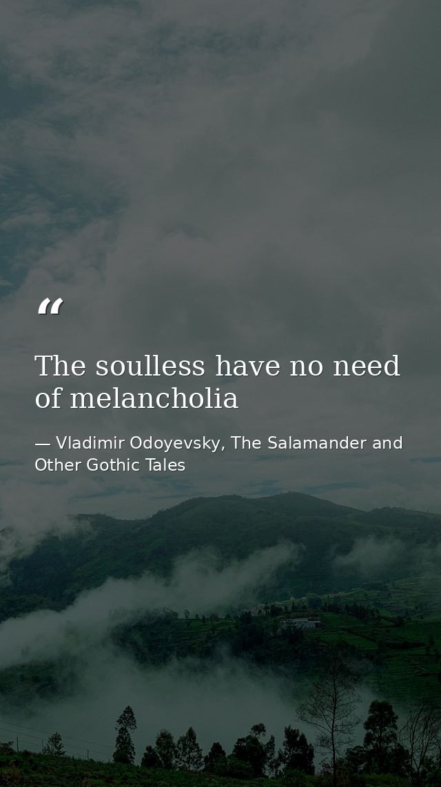 The soulless have no need of melancholia — Vladimir Odoyevsky, The Salamander and Other Gothic Tales