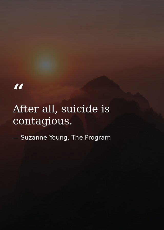 After all, suicide is contagious. — Suzanne Young, The Program