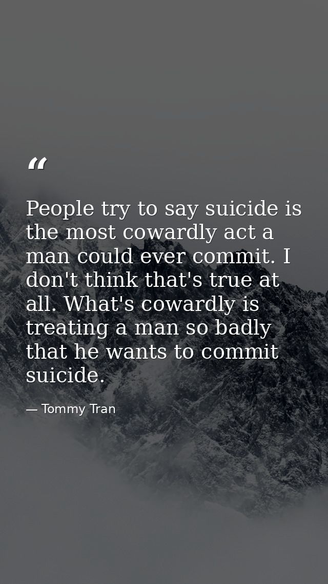 People try to say suicide is the most cowardly act a man could ever commit. I don't think that's true at all. What's cow — Tommy Tran