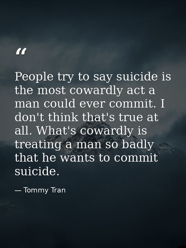 People try to say suicide is the most cowardly act a man could ever commit. I don't think that's true at all. What's cow — Tommy Tran