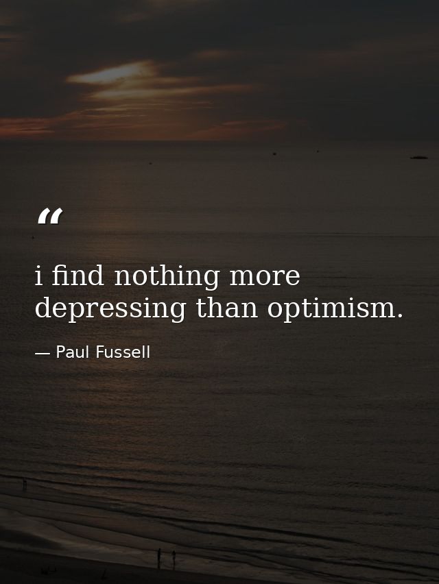 i find nothing more depressing than optimism. — Paul Fussell