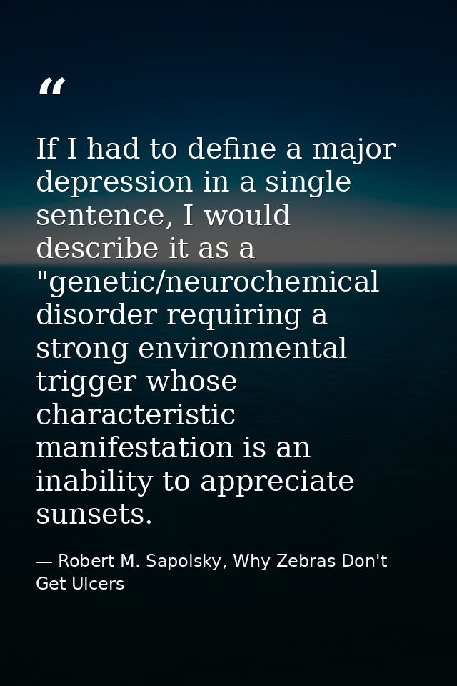 If I had to define a major depression in a single sentence, I would describe it as a "genetic/neurochemical disorder req — Robert M. Sapolsky, Why Zebras Don't Get Ulcers