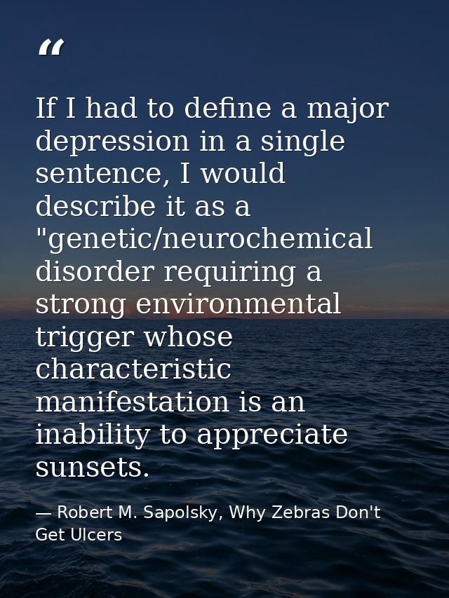 If I had to define a major depression in a single sentence, I would describe it as a "genetic/neurochemical disorder req — Robert M. Sapolsky, Why Zebras Don't Get Ulcers