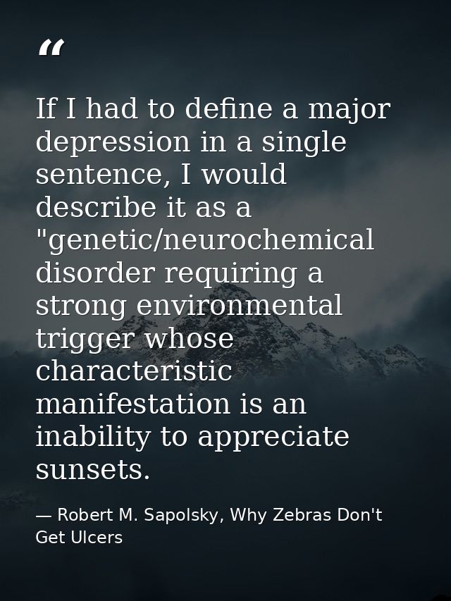 If I had to define a major depression in a single sentence, I would describe it as a "genetic/neurochemical disorder req — Robert M. Sapolsky, Why Zebras Don't Get Ulcers