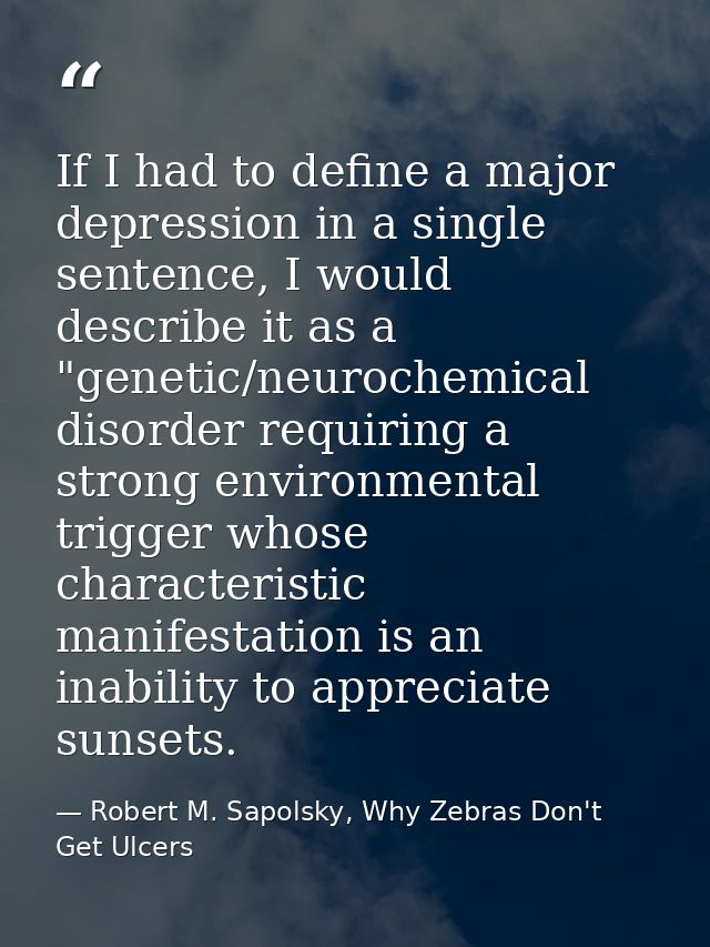 If I had to define a major depression in a single sentence, I would describe it as a "genetic/neurochemical disorder req — Robert M. Sapolsky, Why Zebras Don't Get Ulcers