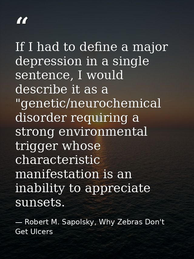 If I had to define a major depression in a single sentence, I would describe it as a "genetic/neurochemical disorder req — Robert M. Sapolsky, Why Zebras Don't Get Ulcers
