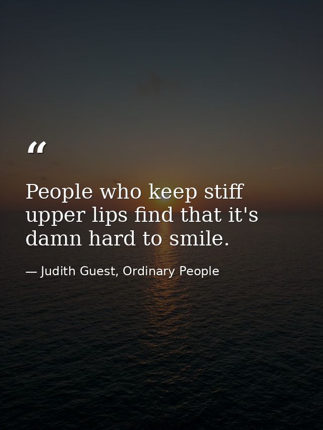 People who keep stiff upper lips find that it's damn hard to smile. — Judith Guest, Ordinary People