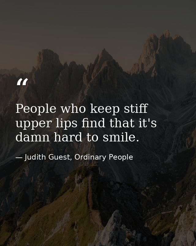 People who keep stiff upper lips find that it's damn hard to smile. — Judith Guest, Ordinary People
