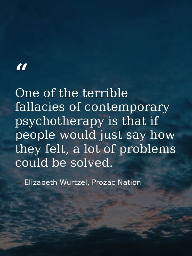 One of the terrible fallacies of contemporary psychotherapy is that if people would just say how they felt, a lot of pro — Elizabeth Wurtzel, Prozac Nation