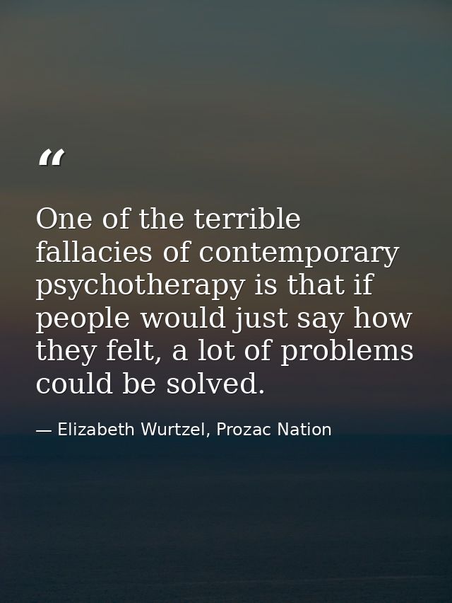One of the terrible fallacies of contemporary psychotherapy is that if people would just say how they felt, a lot of pro — Elizabeth Wurtzel, Prozac Nation