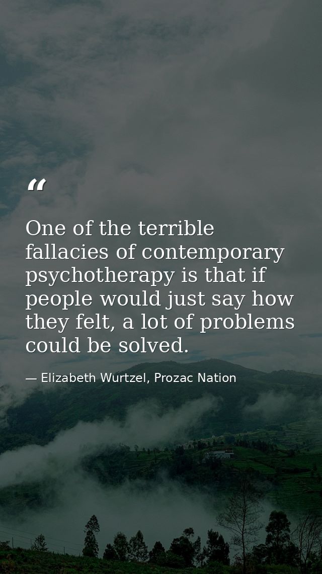 One of the terrible fallacies of contemporary psychotherapy is that if people would just say how they felt, a lot of pro — Elizabeth Wurtzel, Prozac Nation