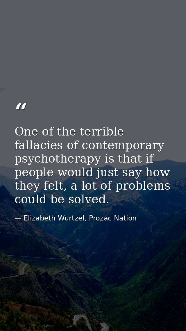One of the terrible fallacies of contemporary psychotherapy is that if people would just say how they felt, a lot of pro — Elizabeth Wurtzel, Prozac Nation