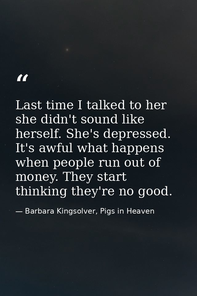Last time I talked to her she didn't sound like herself. She's depressed. It's awful what happens when people run out of — Barbara Kingsolver, Pigs in Heaven