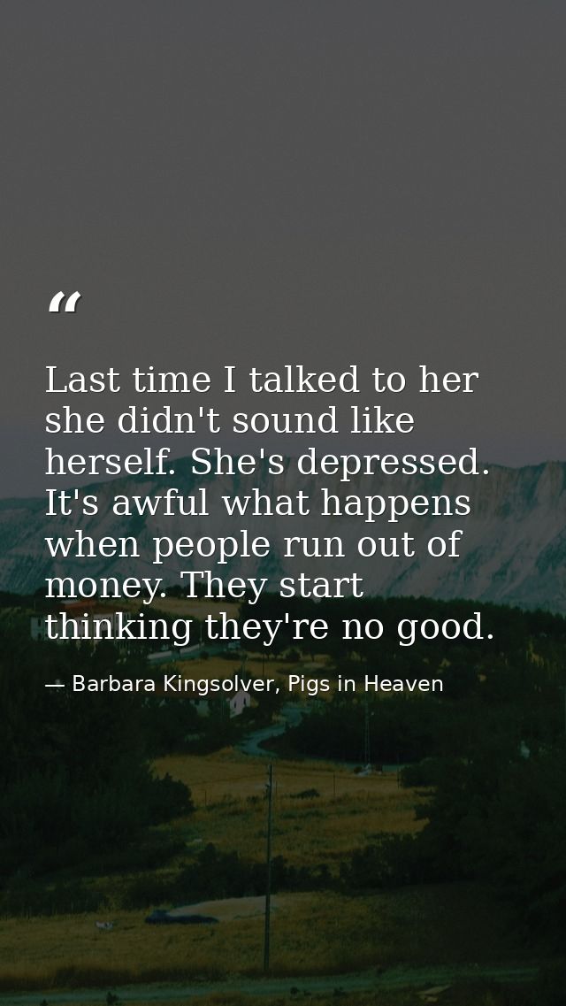 Last time I talked to her she didn't sound like herself. She's depressed. It's awful what happens when people run out of — Barbara Kingsolver, Pigs in Heaven