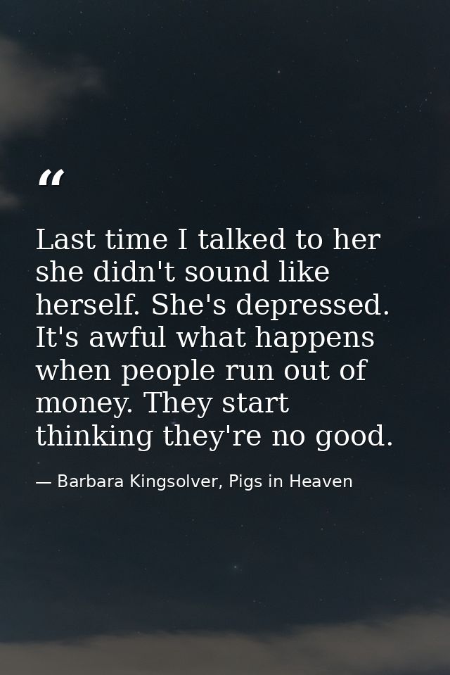 Last time I talked to her she didn't sound like herself. She's depressed. It's awful what happens when people run out of — Barbara Kingsolver, Pigs in Heaven
