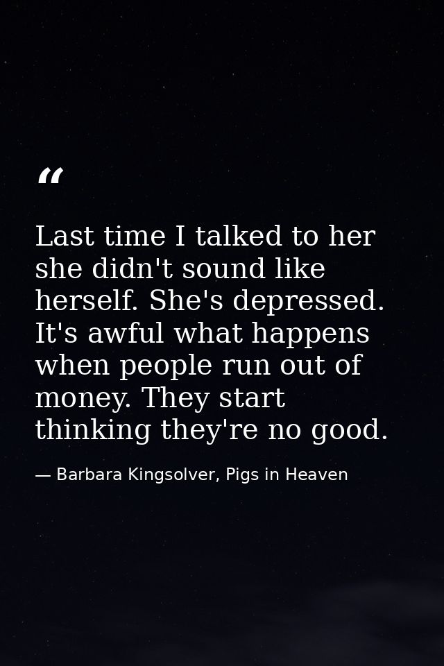 Last time I talked to her she didn't sound like herself. She's depressed. It's awful what happens when people run out of — Barbara Kingsolver, Pigs in Heaven