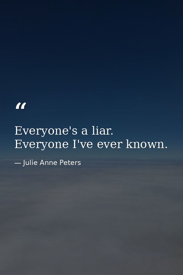 Everyone's a liar. Everyone I've ever known. — Julie Anne Peters