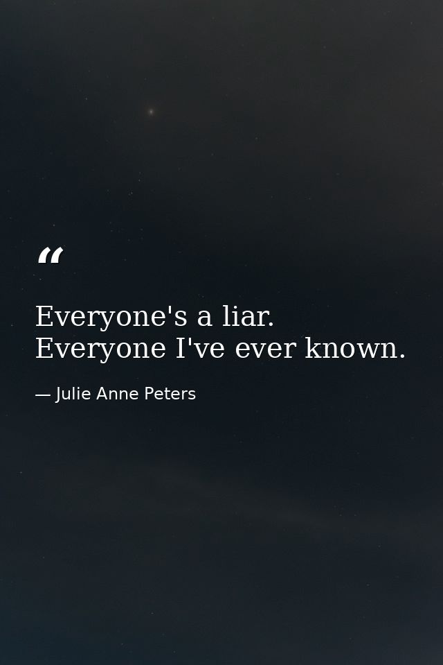 Everyone's a liar. Everyone I've ever known. — Julie Anne Peters