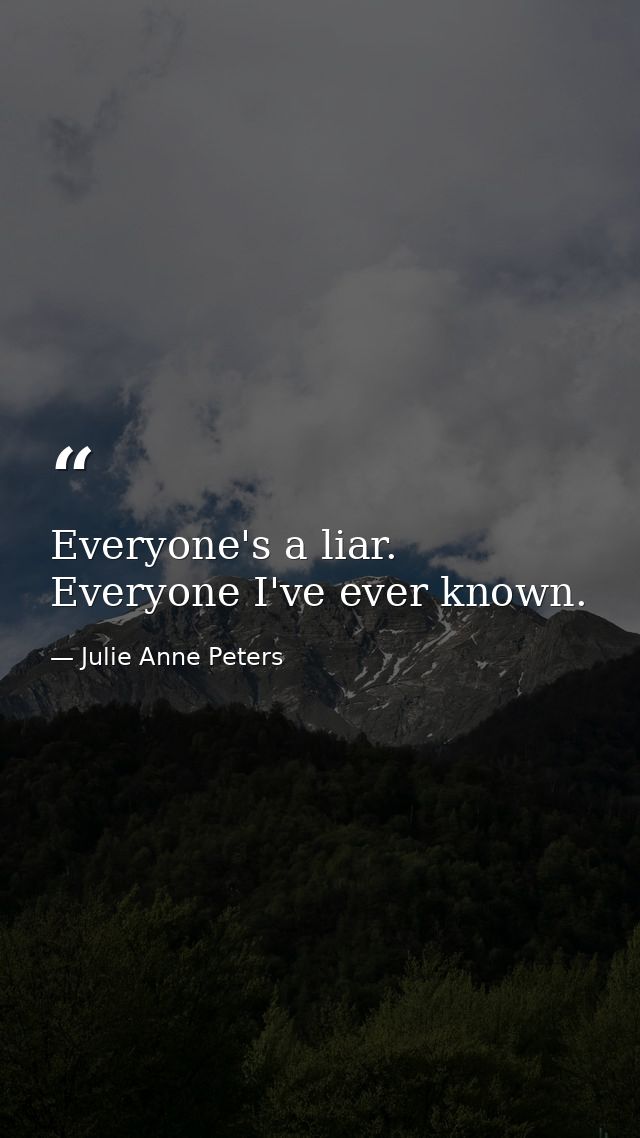 Everyone's a liar. Everyone I've ever known. — Julie Anne Peters