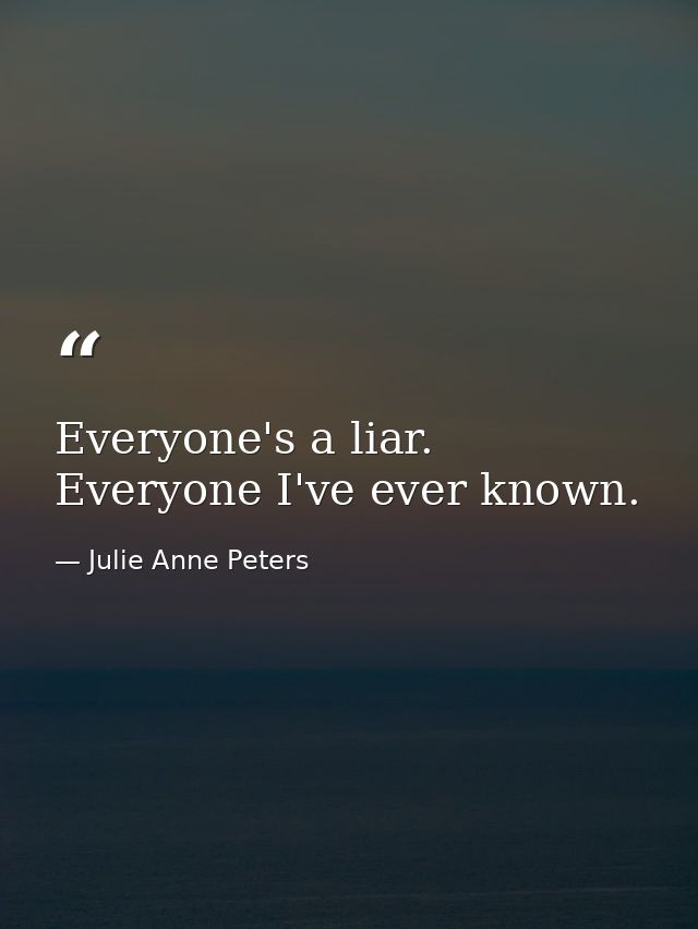 Everyone's a liar. Everyone I've ever known. — Julie Anne Peters