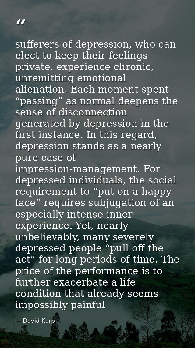 sufferers of depression, who can elect to keep their feelings private, experience chronic, unremitting emotional alienat — David Karp