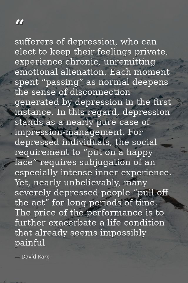 sufferers of depression, who can elect to keep their feelings private, experience chronic, unremitting emotional alienat — David Karp
