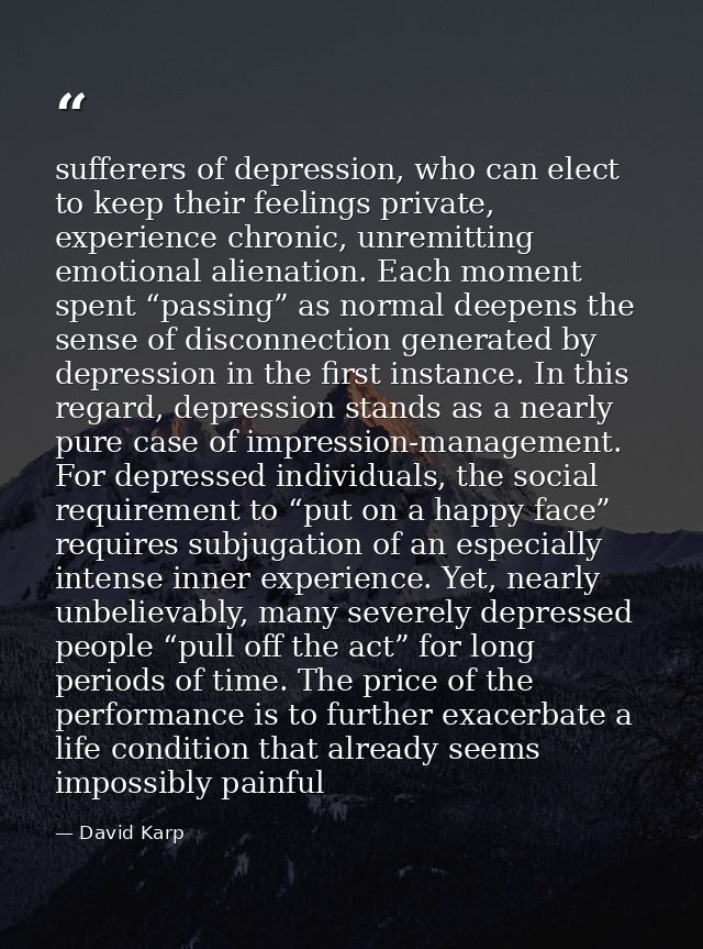 sufferers of depression, who can elect to keep their feelings private, experience chronic, unremitting emotional alienat — David Karp