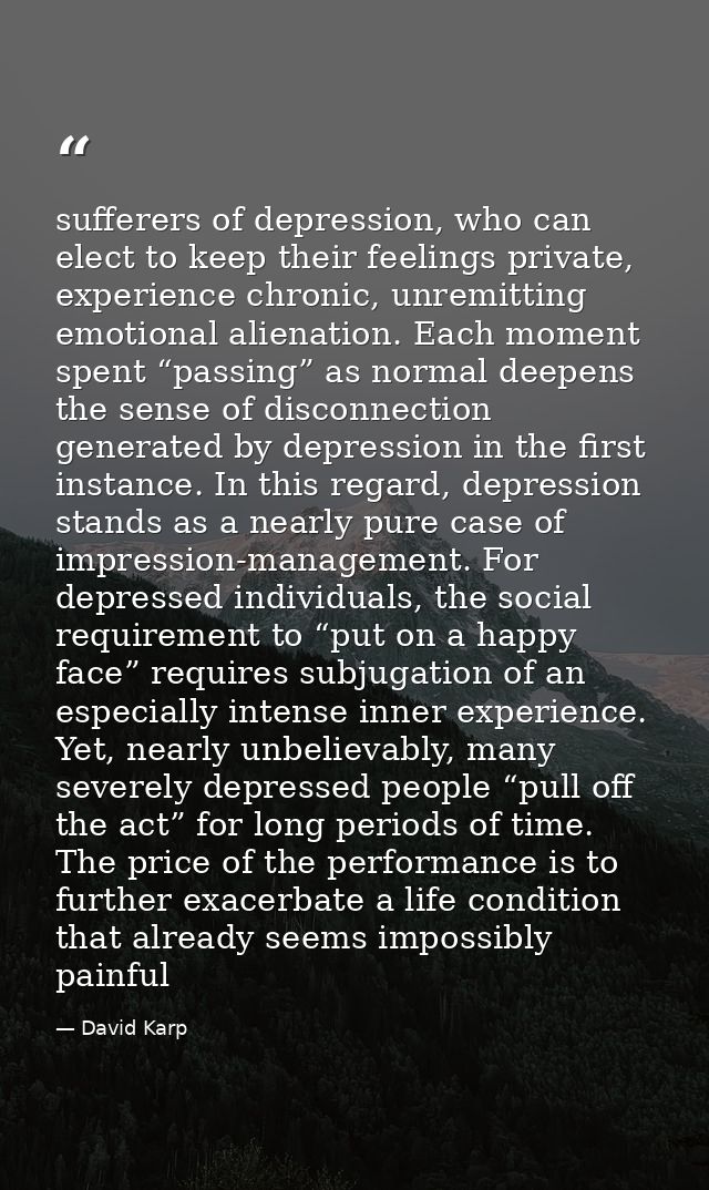 sufferers of depression, who can elect to keep their feelings private, experience chronic, unremitting emotional alienat — David Karp