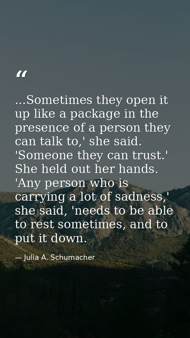 ...Sometimes they open it up like a package in the presence of a person they can talk to,' she said. 'Someone they can t — Julia A. Schumacher