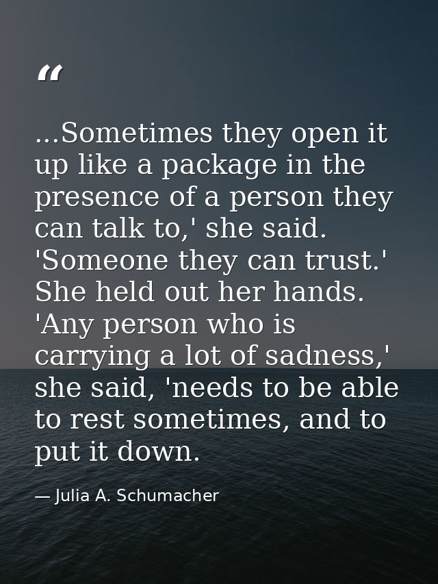 ...Sometimes they open it up like a package in the presence of a person they can talk to,' she said. 'Someone they can t — Julia A. Schumacher