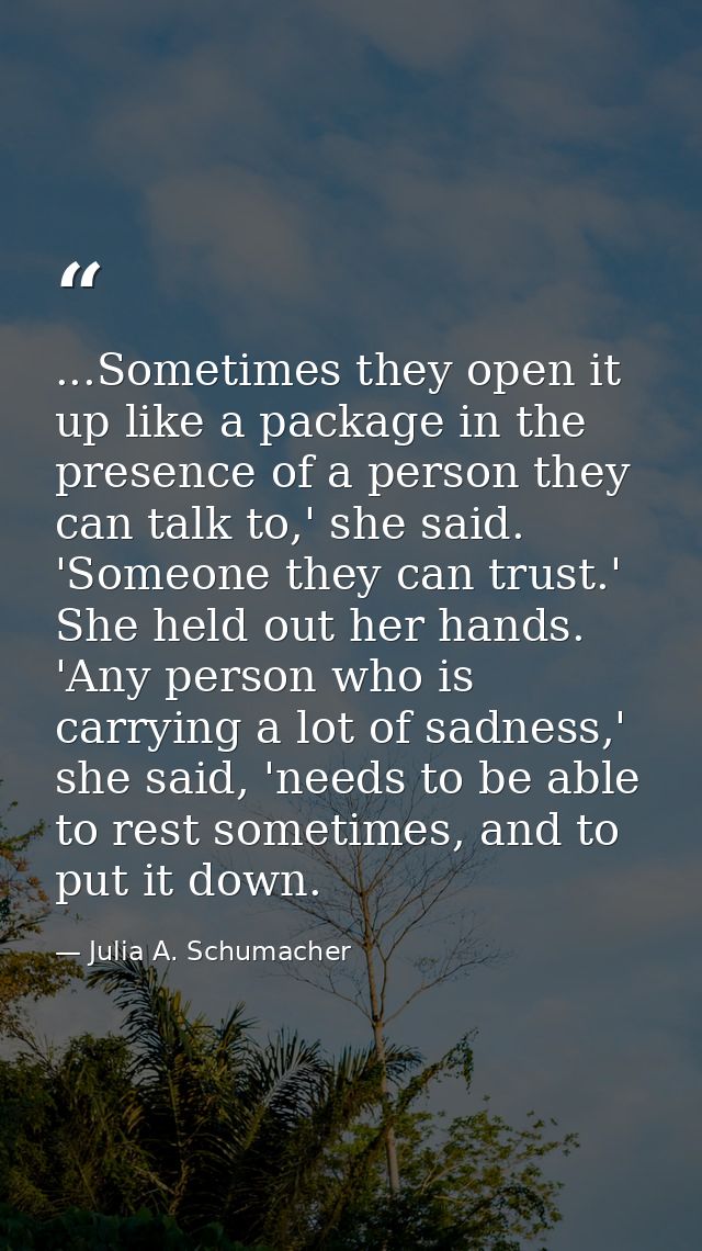 ...Sometimes they open it up like a package in the presence of a person they can talk to,' she said. 'Someone they can t — Julia A. Schumacher