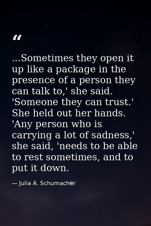 ...Sometimes they open it up like a package in the presence of a person they can talk to,' she said. 'Someone they can t — Julia A. Schumacher