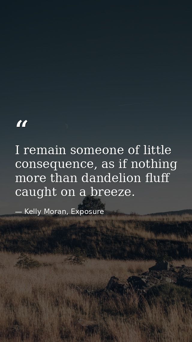 I remain someone of little consequence, as if nothing more than dandelion fluff caught on a breeze. — Kelly Moran, Exposure