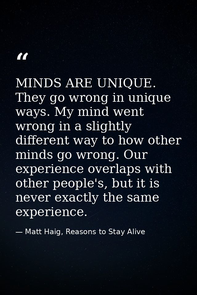 MINDS ARE UNIQUE. They go wrong in unique ways. My mind went wrong in a slightly different way to how other minds go wro — Matt Haig, Reasons to Stay Alive