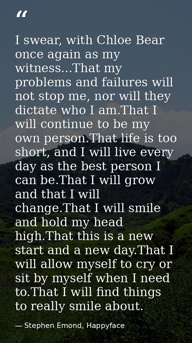 I swear, with Chloe Bear once again as my witness...That my problems and failures will not stop me, nor will they dictat — Stephen Emond, Happyface