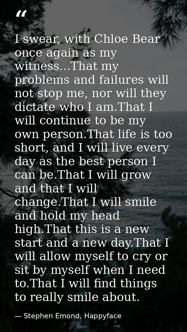 I swear, with Chloe Bear once again as my witness...That my problems and failures will not stop me, nor will they dictat — Stephen Emond, Happyface