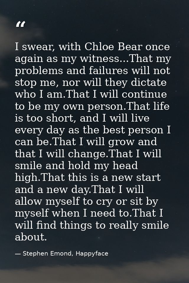 I swear, with Chloe Bear once again as my witness...That my problems and failures will not stop me, nor will they dictat — Stephen Emond, Happyface