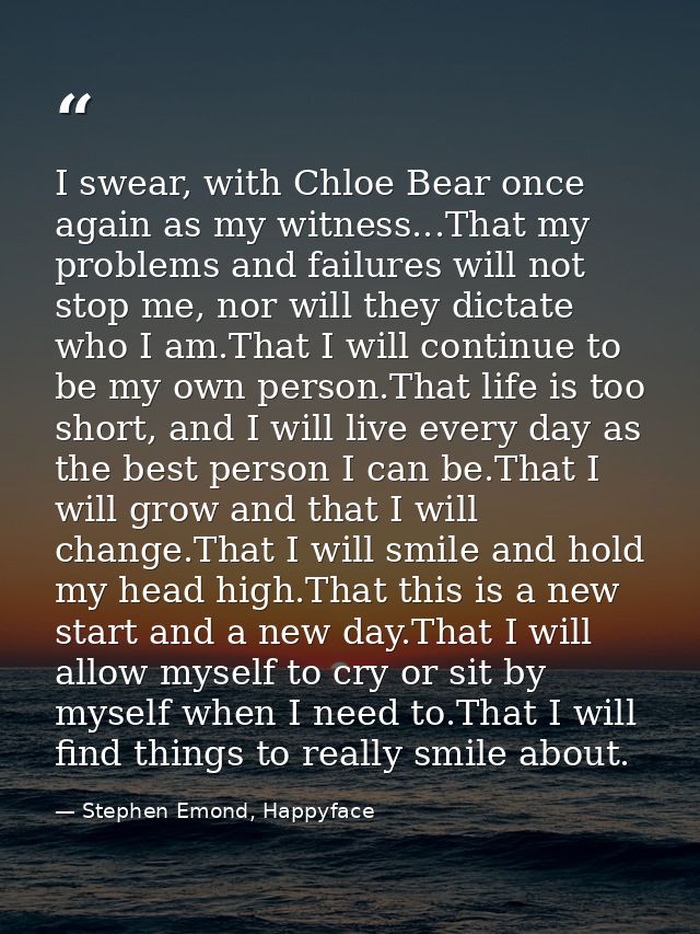 I swear, with Chloe Bear once again as my witness...That my problems and failures will not stop me, nor will they dictat — Stephen Emond, Happyface
